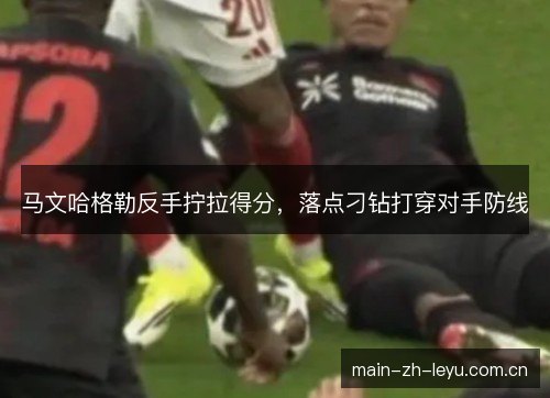 马文哈格勒反手拧拉得分,落点刁钻打穿对手防线 马文哈格勒反手拧拉得分,落点刁钻打穿对手防线
